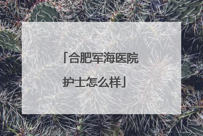 合肥军海医院护士怎么样